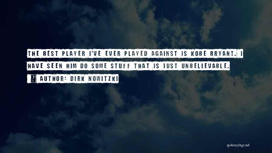 Dirk Nowitzki Quotes: The Best Player I've Ever Played Against Is Kobe Bryant. I Have Seen Him Do Some Stuff That Is Just