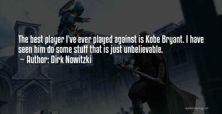 Dirk Nowitzki Quotes: The Best Player I've Ever Played Against Is Kobe Bryant. I Have Seen Him Do Some Stuff That Is Just