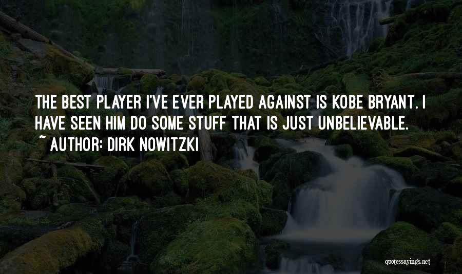 Dirk Nowitzki Quotes: The Best Player I've Ever Played Against Is Kobe Bryant. I Have Seen Him Do Some Stuff That Is Just