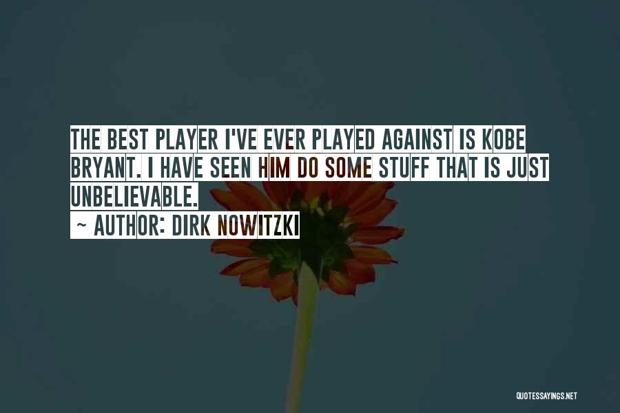 Dirk Nowitzki Quotes: The Best Player I've Ever Played Against Is Kobe Bryant. I Have Seen Him Do Some Stuff That Is Just