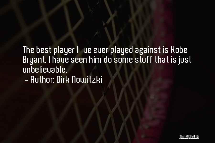 Dirk Nowitzki Quotes: The Best Player I've Ever Played Against Is Kobe Bryant. I Have Seen Him Do Some Stuff That Is Just