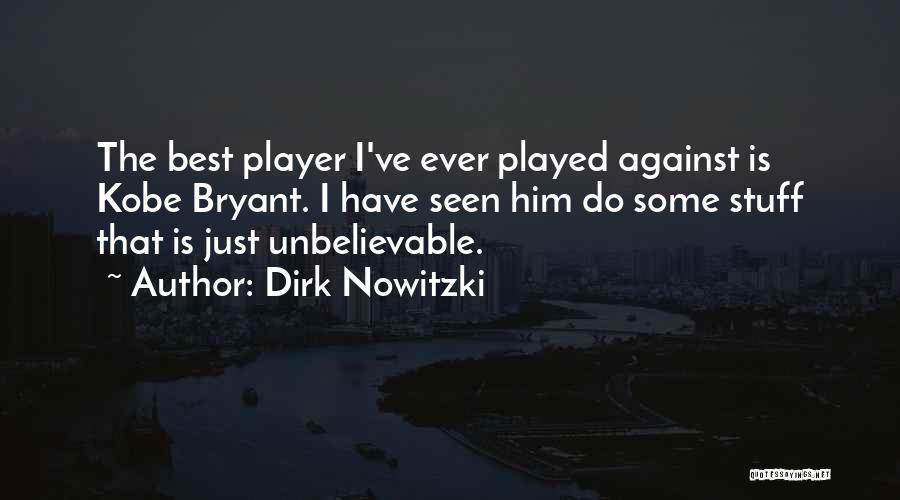 Dirk Nowitzki Quotes: The Best Player I've Ever Played Against Is Kobe Bryant. I Have Seen Him Do Some Stuff That Is Just