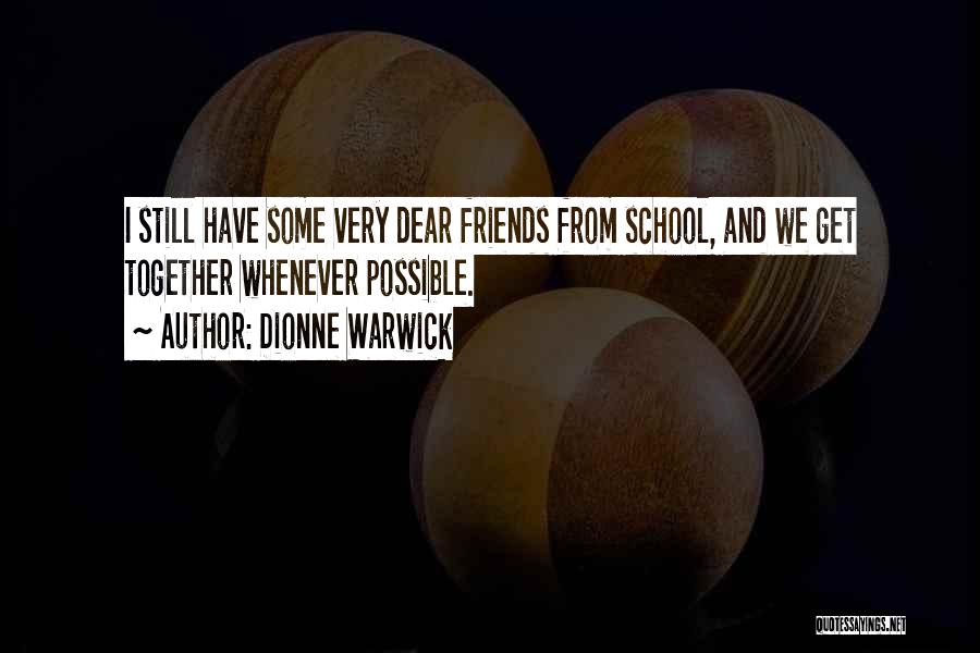 Dionne Warwick Quotes: I Still Have Some Very Dear Friends From School, And We Get Together Whenever Possible.