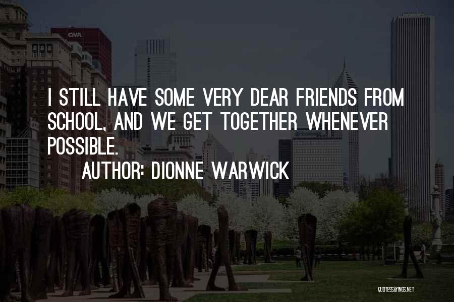 Dionne Warwick Quotes: I Still Have Some Very Dear Friends From School, And We Get Together Whenever Possible.