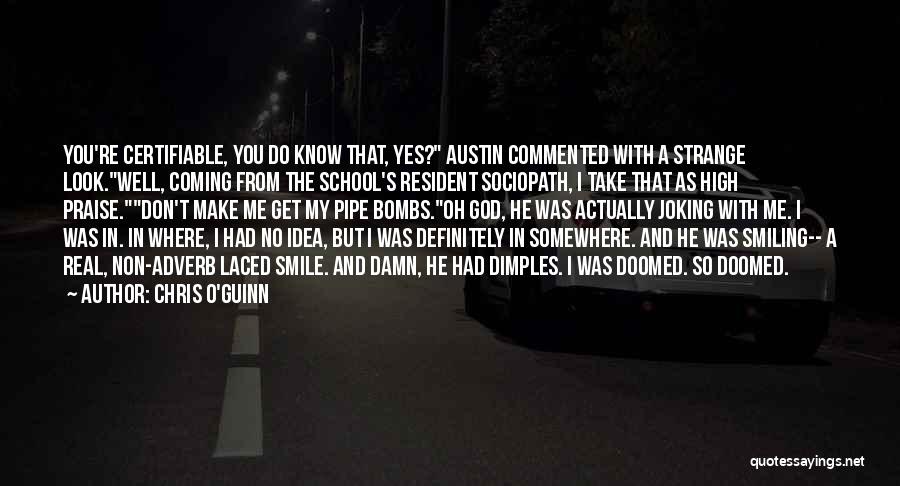 Chris O'Guinn Quotes: You're Certifiable, You Do Know That, Yes? Austin Commented With A Strange Look.well, Coming From The School's Resident Sociopath, I