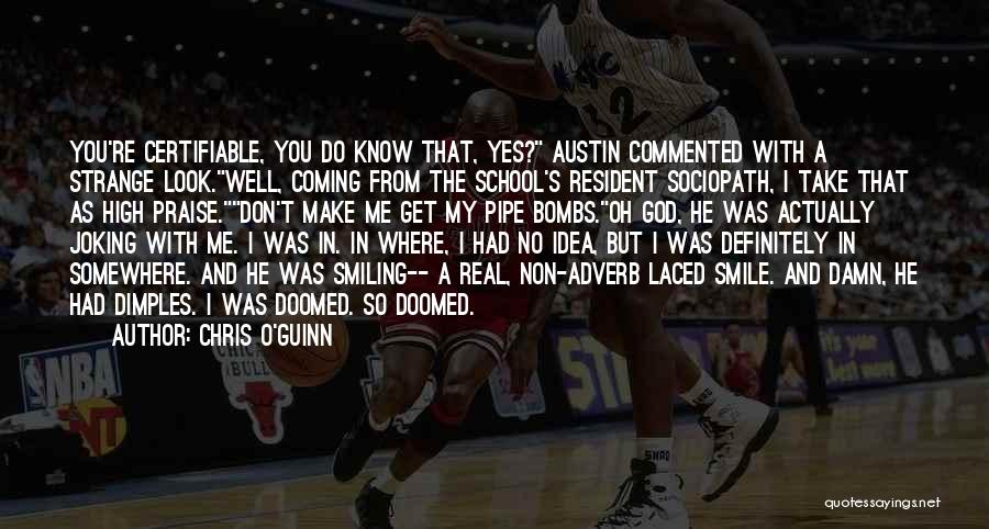 Chris O'Guinn Quotes: You're Certifiable, You Do Know That, Yes? Austin Commented With A Strange Look.well, Coming From The School's Resident Sociopath, I