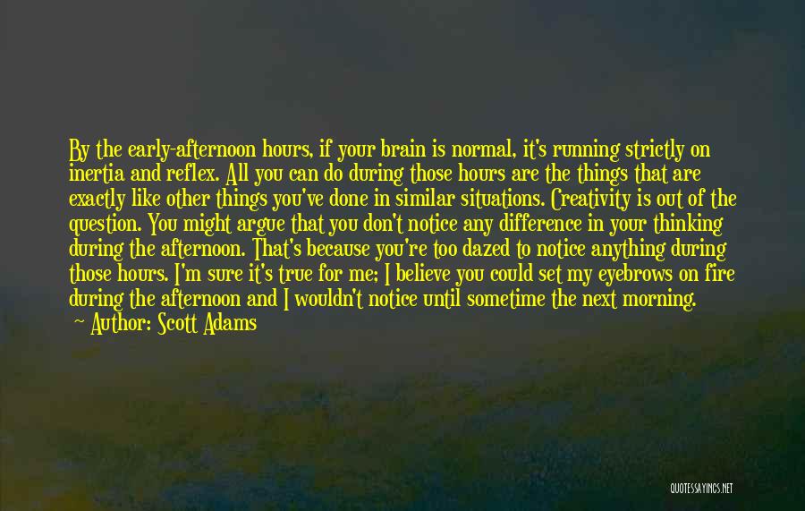 Scott Adams Quotes: By The Early-afternoon Hours, If Your Brain Is Normal, It's Running Strictly On Inertia And Reflex. All You Can Do