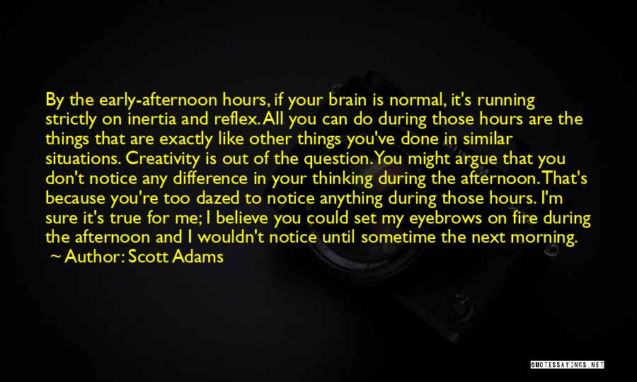 Scott Adams Quotes: By The Early-afternoon Hours, If Your Brain Is Normal, It's Running Strictly On Inertia And Reflex. All You Can Do
