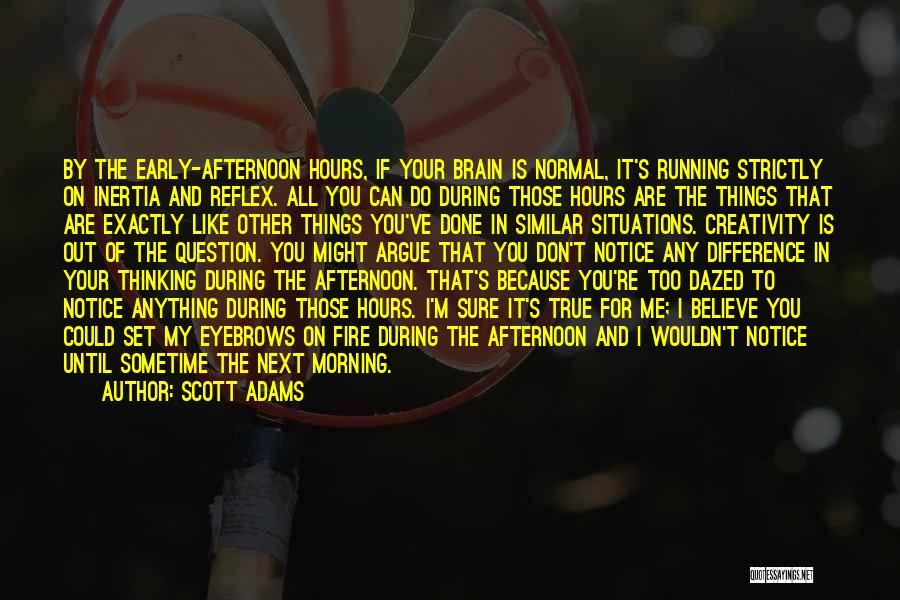 Scott Adams Quotes: By The Early-afternoon Hours, If Your Brain Is Normal, It's Running Strictly On Inertia And Reflex. All You Can Do