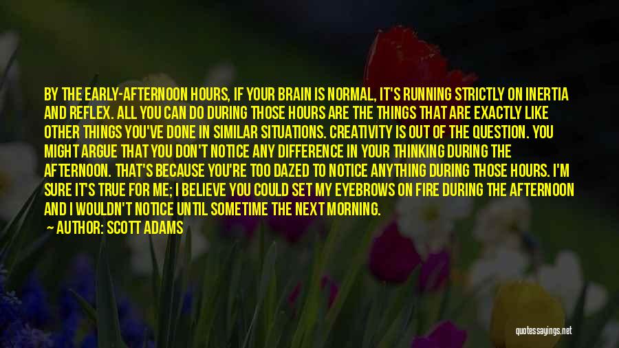 Scott Adams Quotes: By The Early-afternoon Hours, If Your Brain Is Normal, It's Running Strictly On Inertia And Reflex. All You Can Do