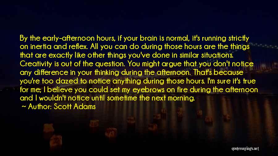 Scott Adams Quotes: By The Early-afternoon Hours, If Your Brain Is Normal, It's Running Strictly On Inertia And Reflex. All You Can Do