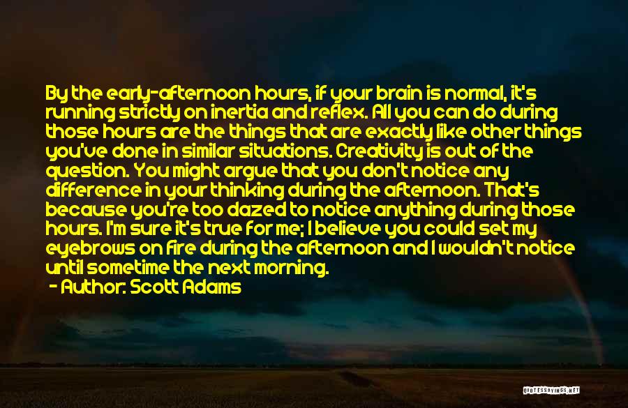 Scott Adams Quotes: By The Early-afternoon Hours, If Your Brain Is Normal, It's Running Strictly On Inertia And Reflex. All You Can Do