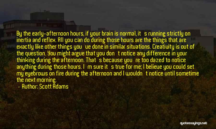 Scott Adams Quotes: By The Early-afternoon Hours, If Your Brain Is Normal, It's Running Strictly On Inertia And Reflex. All You Can Do