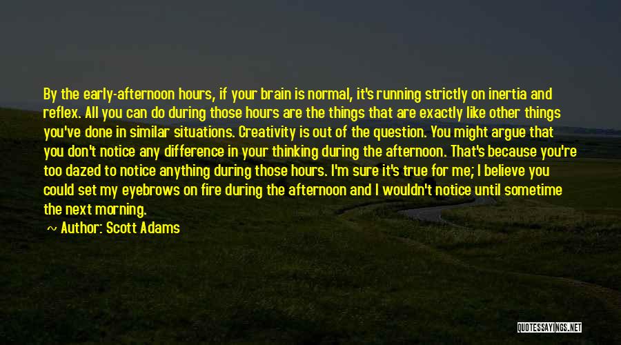 Scott Adams Quotes: By The Early-afternoon Hours, If Your Brain Is Normal, It's Running Strictly On Inertia And Reflex. All You Can Do