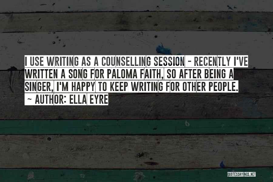 Ella Eyre Quotes: I Use Writing As A Counselling Session - Recently I've Written A Song For Paloma Faith, So After Being A