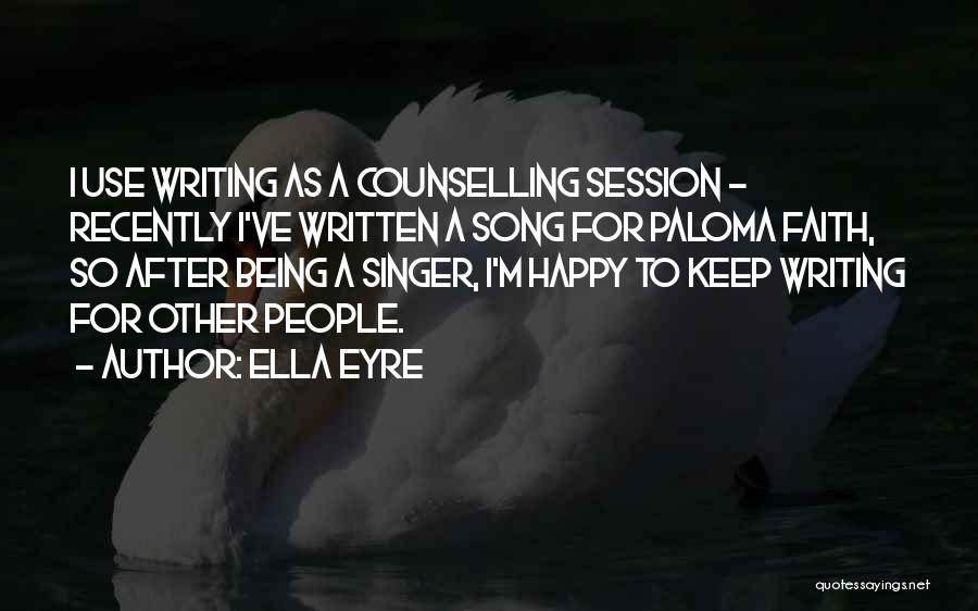 Ella Eyre Quotes: I Use Writing As A Counselling Session - Recently I've Written A Song For Paloma Faith, So After Being A