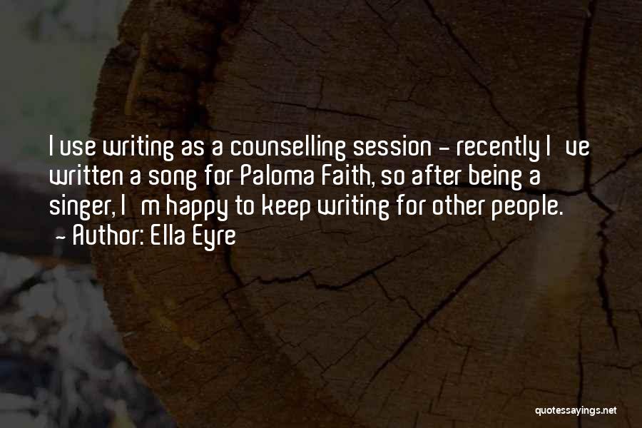 Ella Eyre Quotes: I Use Writing As A Counselling Session - Recently I've Written A Song For Paloma Faith, So After Being A