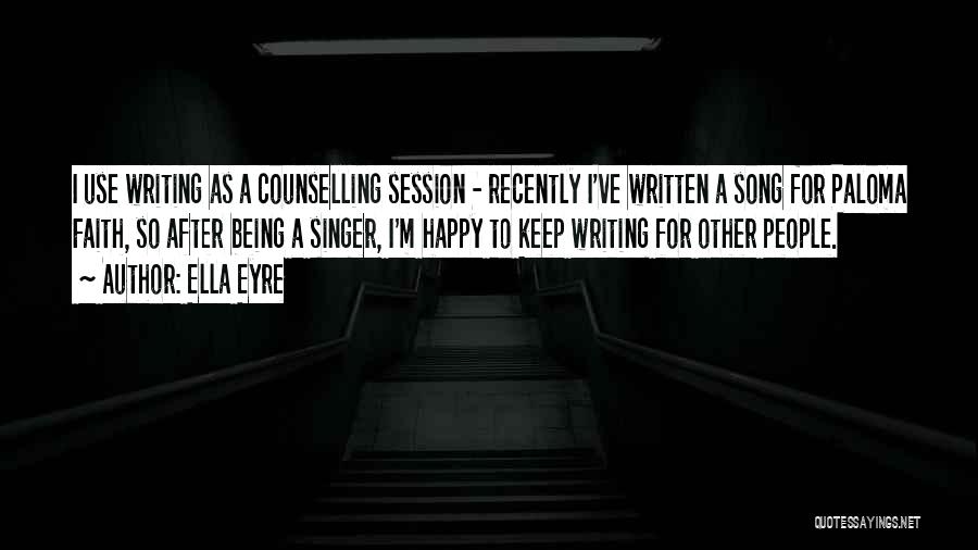 Ella Eyre Quotes: I Use Writing As A Counselling Session - Recently I've Written A Song For Paloma Faith, So After Being A