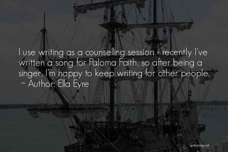 Ella Eyre Quotes: I Use Writing As A Counselling Session - Recently I've Written A Song For Paloma Faith, So After Being A
