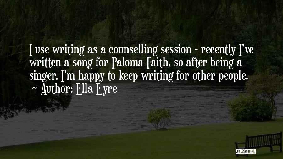 Ella Eyre Quotes: I Use Writing As A Counselling Session - Recently I've Written A Song For Paloma Faith, So After Being A