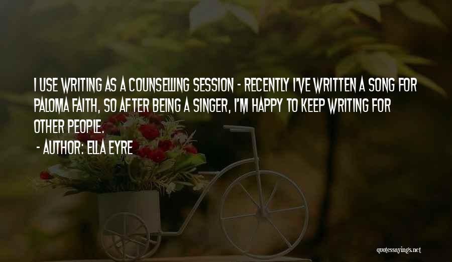 Ella Eyre Quotes: I Use Writing As A Counselling Session - Recently I've Written A Song For Paloma Faith, So After Being A