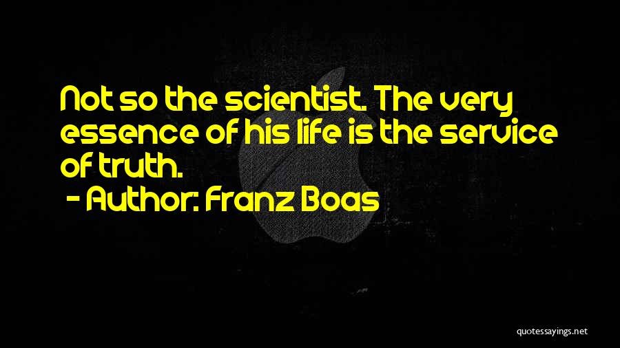 Franz Boas Quotes: Not So The Scientist. The Very Essence Of His Life Is The Service Of Truth.