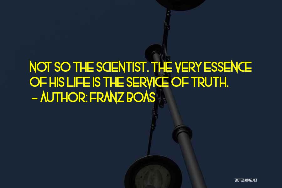 Franz Boas Quotes: Not So The Scientist. The Very Essence Of His Life Is The Service Of Truth.