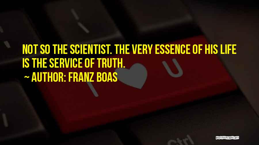 Franz Boas Quotes: Not So The Scientist. The Very Essence Of His Life Is The Service Of Truth.