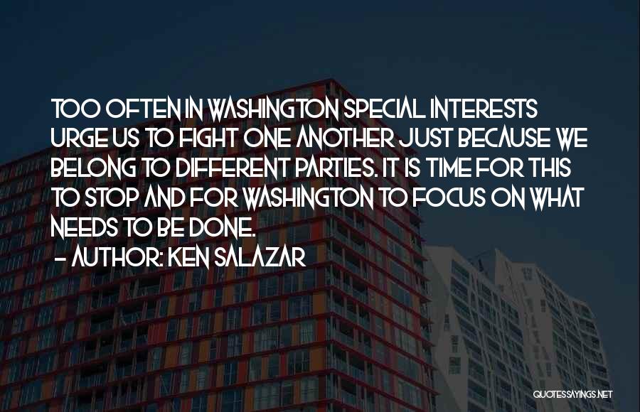 Ken Salazar Quotes: Too Often In Washington Special Interests Urge Us To Fight One Another Just Because We Belong To Different Parties. It