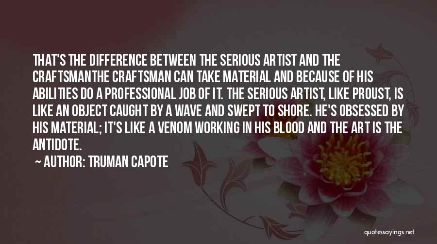 Truman Capote Quotes: That's The Difference Between The Serious Artist And The Craftsmanthe Craftsman Can Take Material And Because Of His Abilities Do