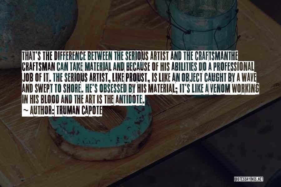 Truman Capote Quotes: That's The Difference Between The Serious Artist And The Craftsmanthe Craftsman Can Take Material And Because Of His Abilities Do