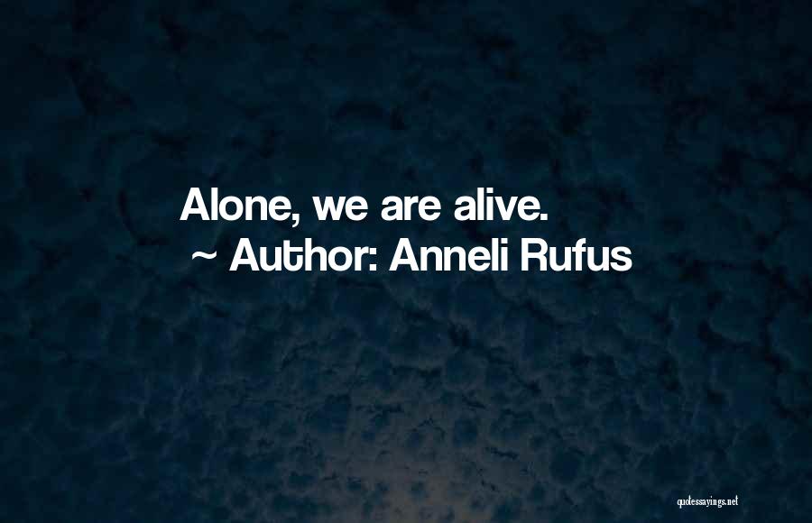 Anneli Rufus Quotes: Alone, We Are Alive.