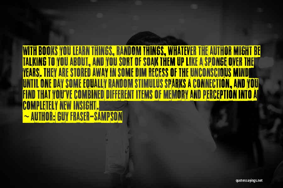 Guy Fraser-Sampson Quotes: With Books You Learn Things, Random Things, Whatever The Author Might Be Talking To You About, And You Sort Of