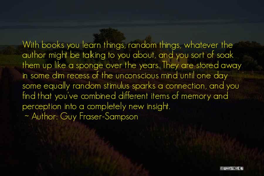 Guy Fraser-Sampson Quotes: With Books You Learn Things, Random Things, Whatever The Author Might Be Talking To You About, And You Sort Of