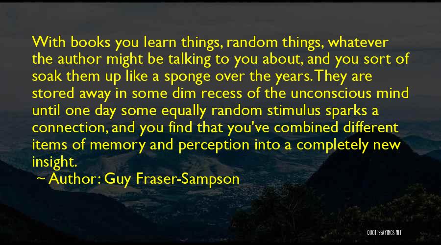 Guy Fraser-Sampson Quotes: With Books You Learn Things, Random Things, Whatever The Author Might Be Talking To You About, And You Sort Of