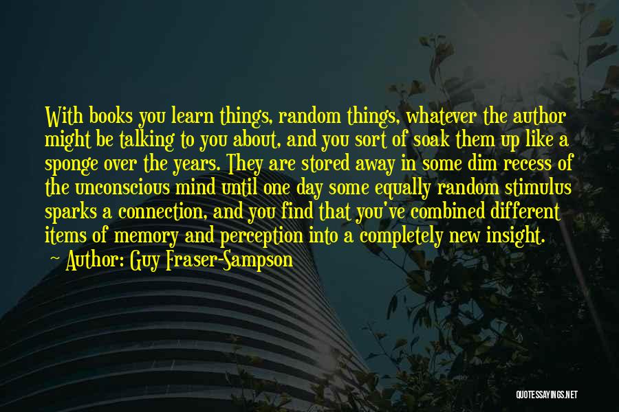 Guy Fraser-Sampson Quotes: With Books You Learn Things, Random Things, Whatever The Author Might Be Talking To You About, And You Sort Of