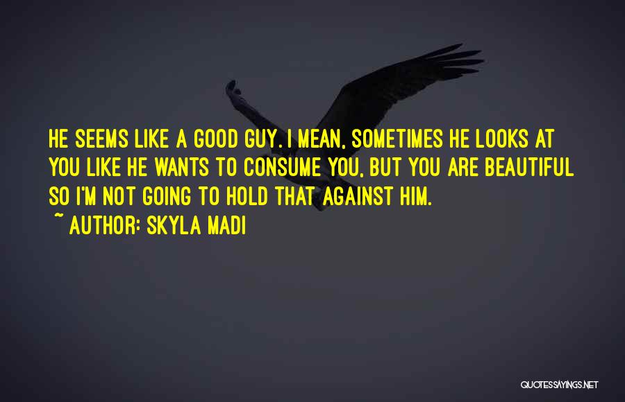 Skyla Madi Quotes: He Seems Like A Good Guy. I Mean, Sometimes He Looks At You Like He Wants To Consume You, But