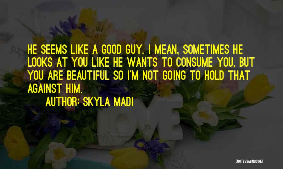 Skyla Madi Quotes: He Seems Like A Good Guy. I Mean, Sometimes He Looks At You Like He Wants To Consume You, But
