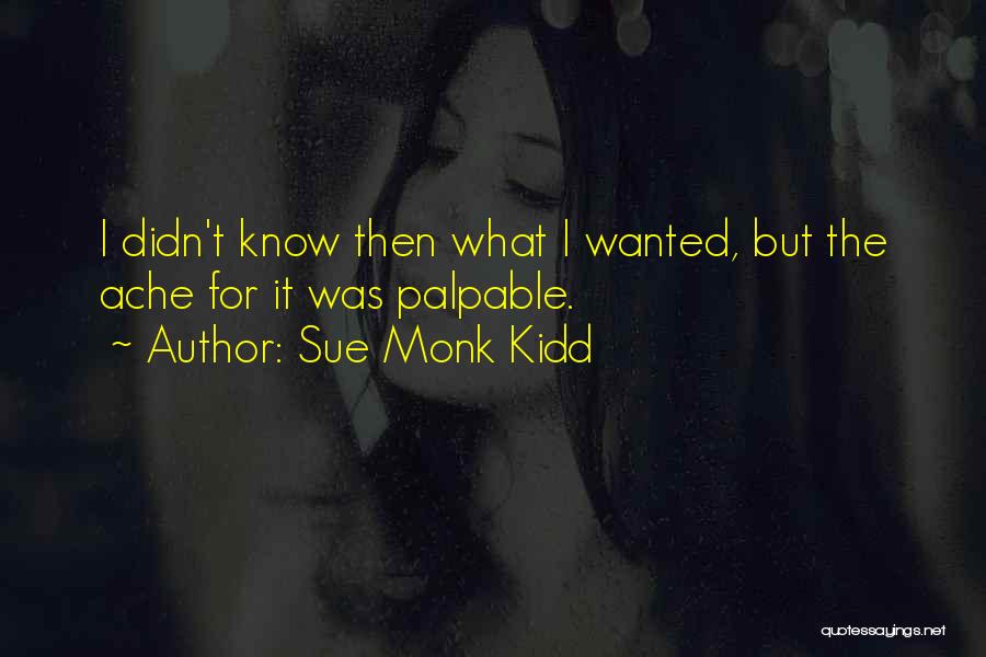 Sue Monk Kidd Quotes: I Didn't Know Then What I Wanted, But The Ache For It Was Palpable.