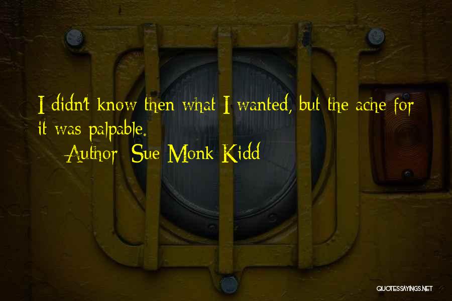 Sue Monk Kidd Quotes: I Didn't Know Then What I Wanted, But The Ache For It Was Palpable.