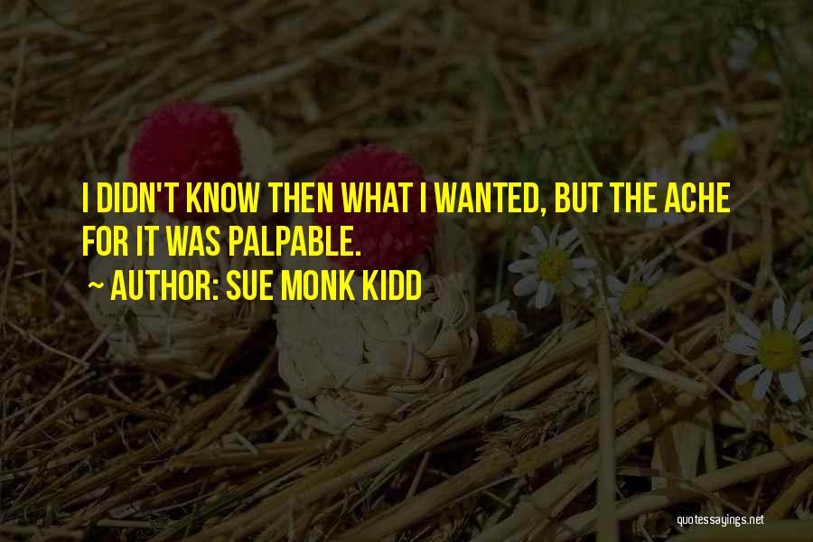 Sue Monk Kidd Quotes: I Didn't Know Then What I Wanted, But The Ache For It Was Palpable.