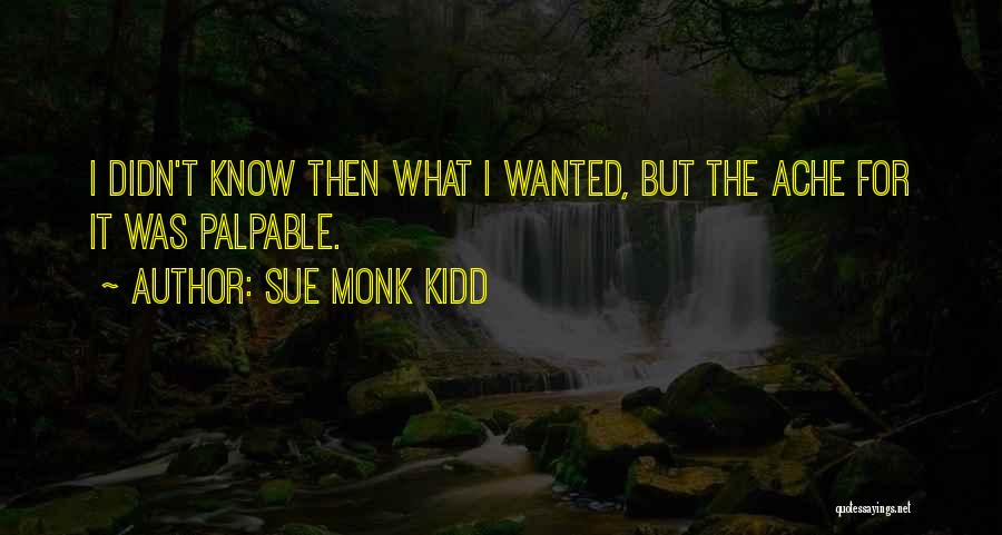 Sue Monk Kidd Quotes: I Didn't Know Then What I Wanted, But The Ache For It Was Palpable.