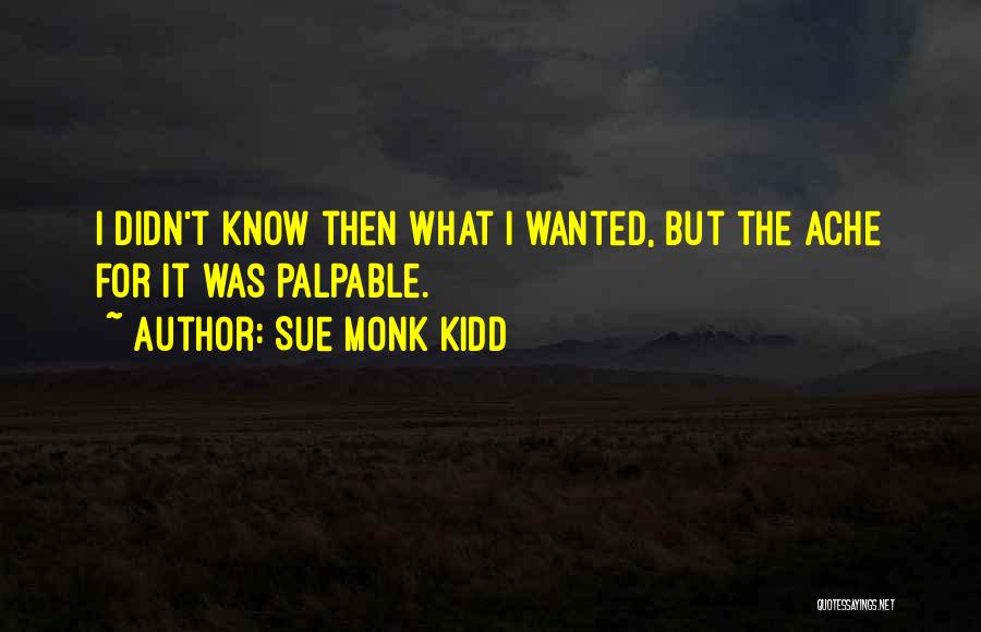 Sue Monk Kidd Quotes: I Didn't Know Then What I Wanted, But The Ache For It Was Palpable.