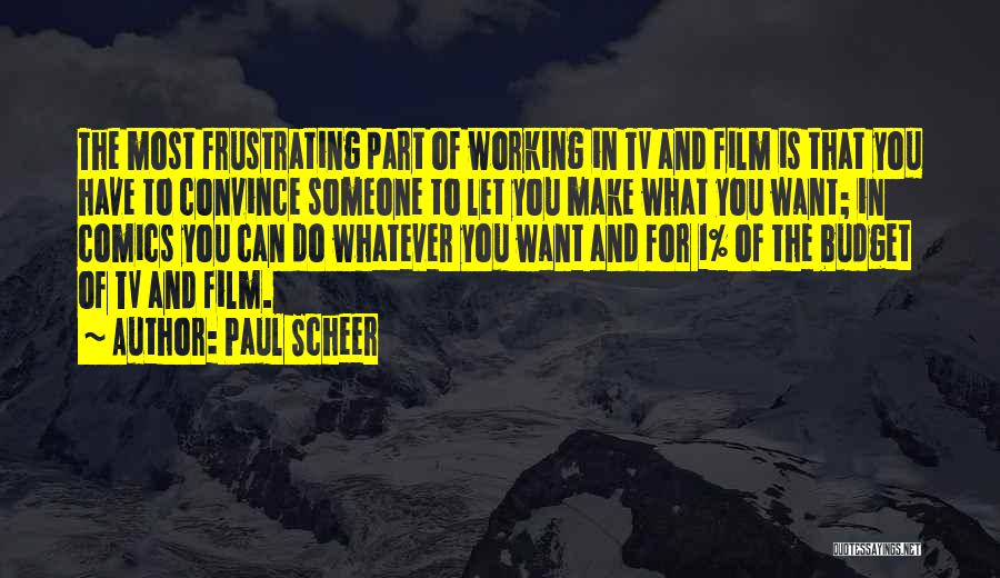 Paul Scheer Quotes: The Most Frustrating Part Of Working In Tv And Film Is That You Have To Convince Someone To Let You