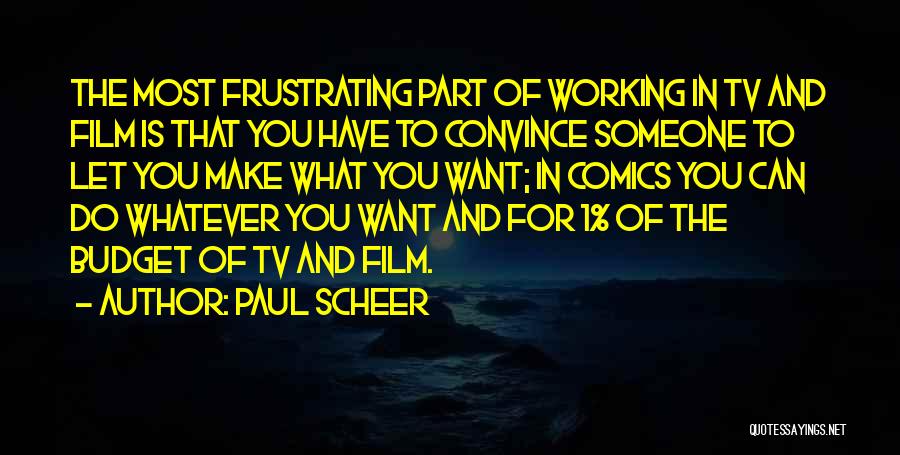 Paul Scheer Quotes: The Most Frustrating Part Of Working In Tv And Film Is That You Have To Convince Someone To Let You