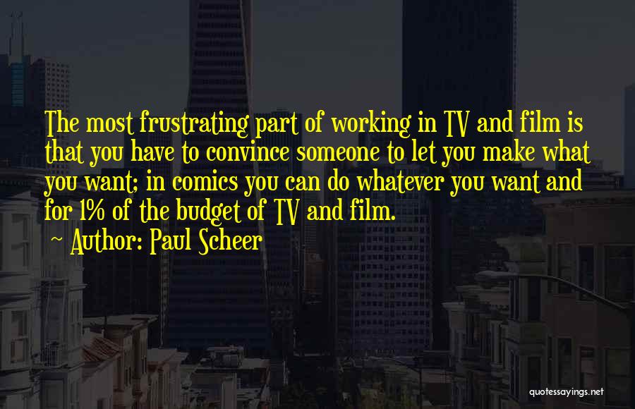 Paul Scheer Quotes: The Most Frustrating Part Of Working In Tv And Film Is That You Have To Convince Someone To Let You