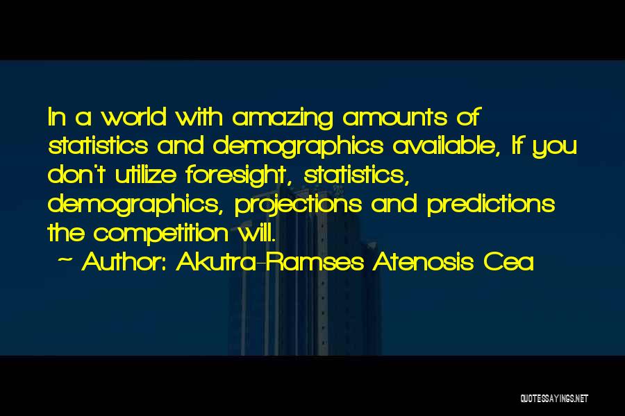 Akutra-Ramses Atenosis Cea Quotes: In A World With Amazing Amounts Of Statistics And Demographics Available, If You Don't Utilize Foresight, Statistics, Demographics, Projections And