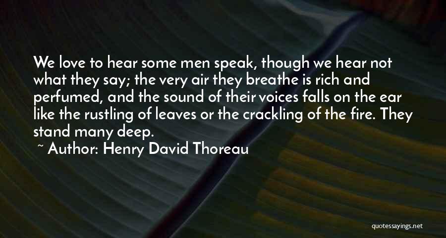 Henry David Thoreau Quotes: We Love To Hear Some Men Speak, Though We Hear Not What They Say; The Very Air They Breathe Is