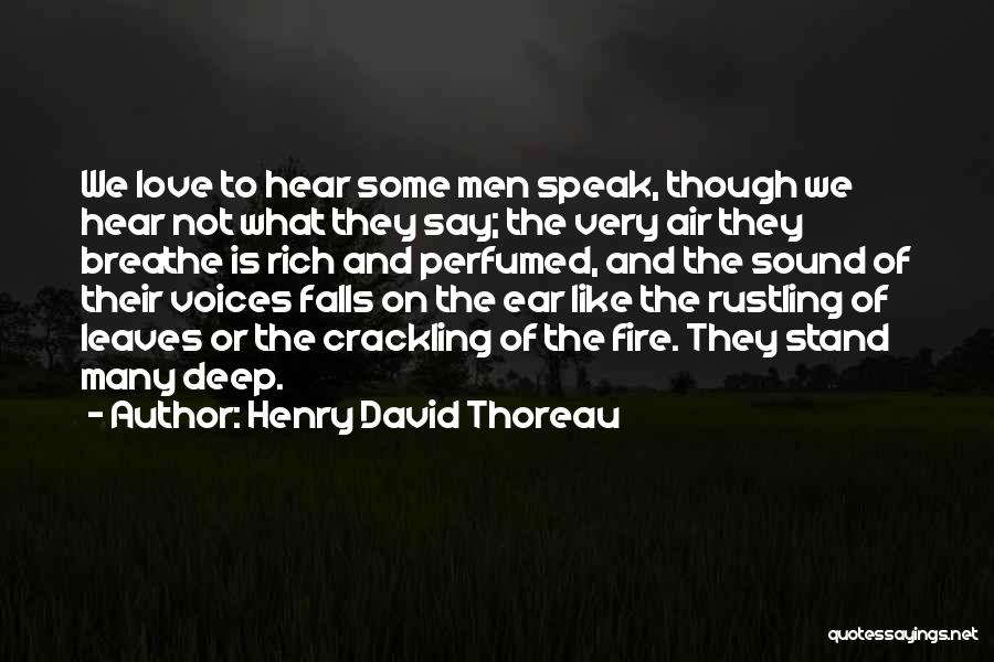 Henry David Thoreau Quotes: We Love To Hear Some Men Speak, Though We Hear Not What They Say; The Very Air They Breathe Is