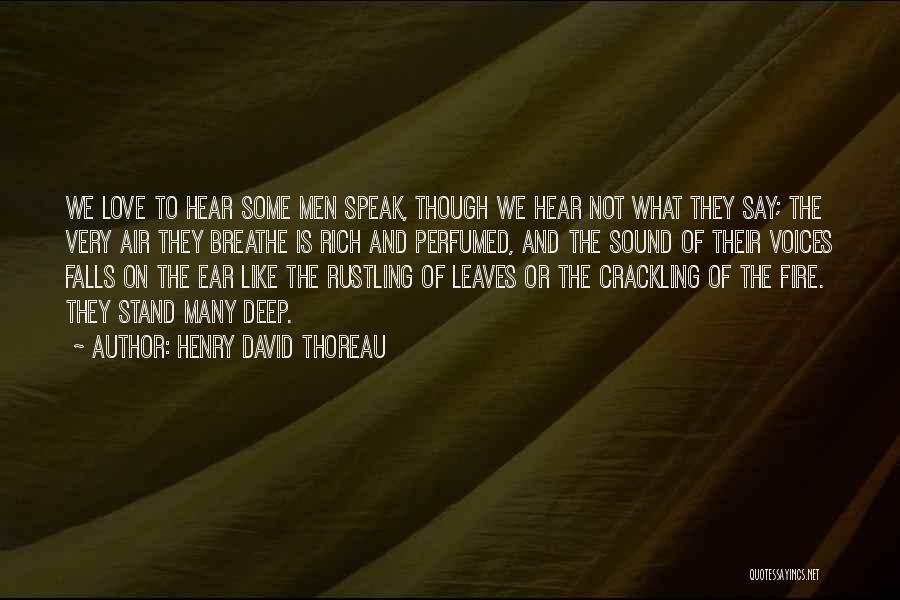 Henry David Thoreau Quotes: We Love To Hear Some Men Speak, Though We Hear Not What They Say; The Very Air They Breathe Is